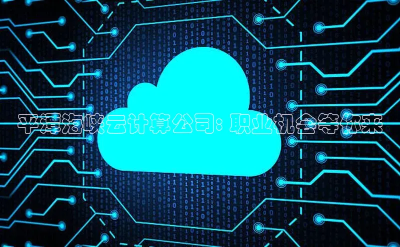 金年会金字招牌6766百度健康平潭海峡云计算公司: 职业机会等你来