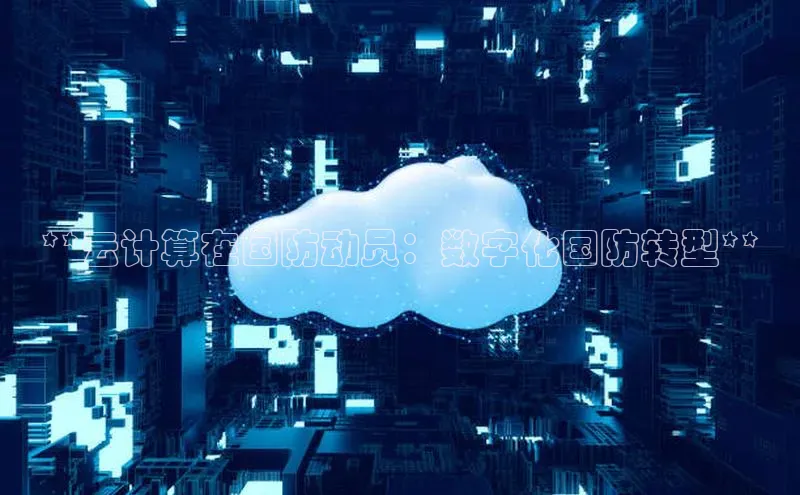 金年会哇咔哇咔文化**云计算在国防动员：数字化国防转型**