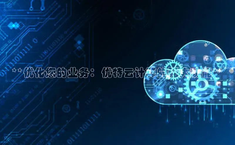 金年会金字招牌在线入口慧博云通**优化您的业务：优特云计算的强大功能**