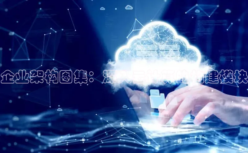 jinnian金年会登录入口百度识图企业架构图集：深入云计算的构建模块