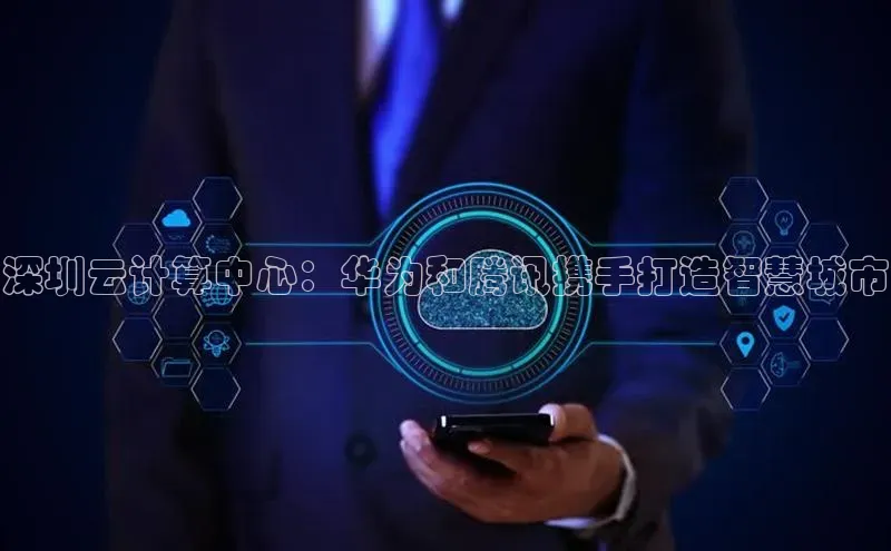 金年会电子游戏app百度大脑深圳云计算中心：华为和腾讯携手打造智慧城市