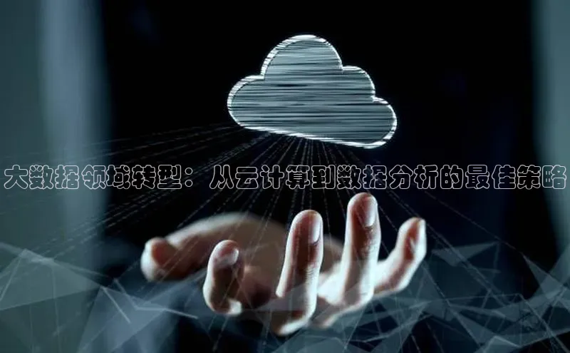 jinnianhui金年会登录入口中文在线大数据领域转型：从云计算到数据分析的最佳策略
