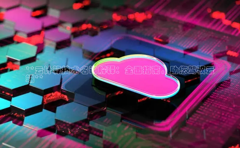 金年会金字招牌信誉至上登录网站如流**云计算技术名词解释：全面指南，助您驾驭云
端**