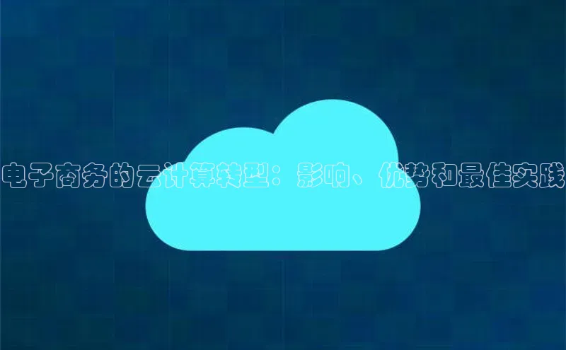 jinnianhui金年会登录入口观星盘电子商务的云计算转型：影响、优势和最佳实践