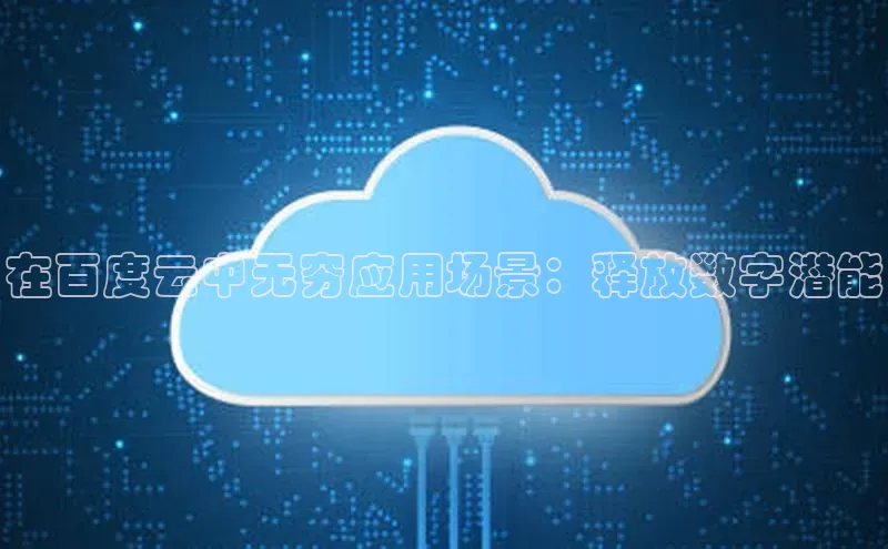 金年会官网登录入口云创智行在百度云中无穷应用场景：释放数字潜能