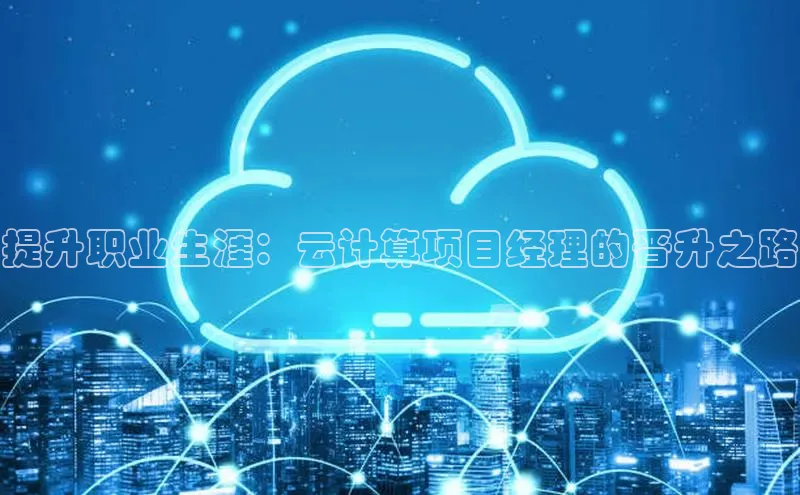 金年会电子游戏app百度大脑提升职业生涯：云计算项目经理的晋升之路