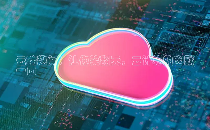 jinnian金年会官方网站入口百度游戏云端趣闻：让你笑翻天，云计算的幽默
一面