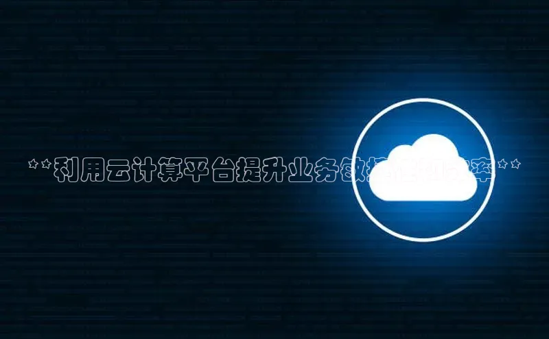 jinnianhui金年会百度手机助手**利用云计算平台提升业务敏捷性和效率**