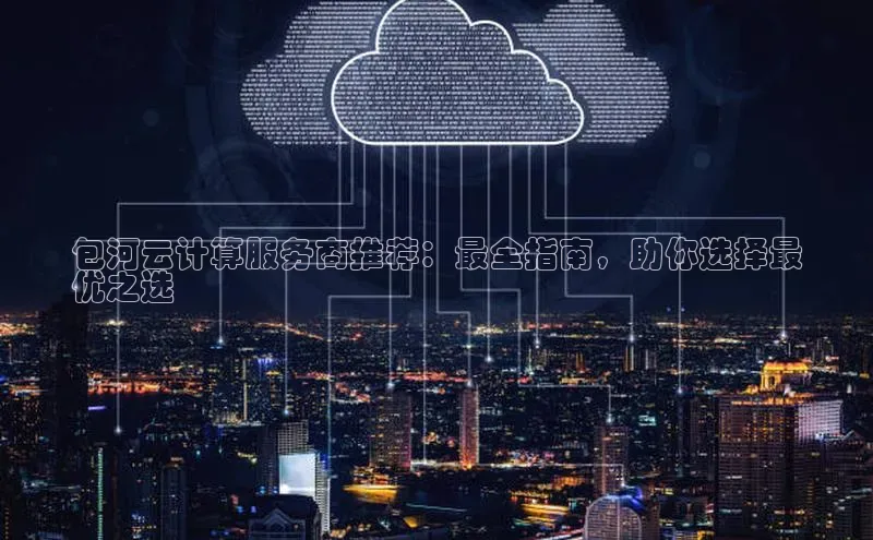 金字招牌诚信至上今年会百度学术包河云计算服务商推荐：最全指南，助你选择最
优之选