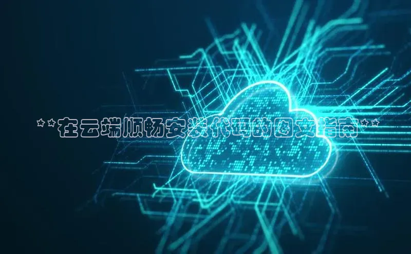 金年会金字招牌诚信至上百度技术学院 **在云端顺畅安装代码的图文指南**