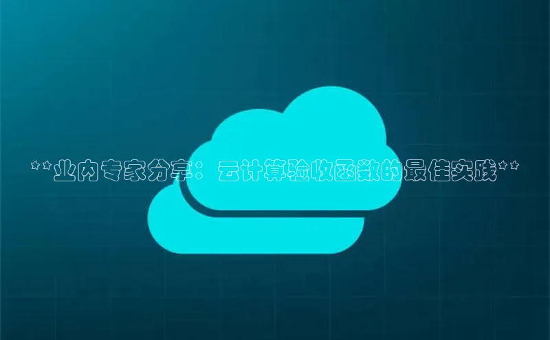 金年会官网登录入口云创智行**业内专家分享：云计算验收函数的最佳实践**