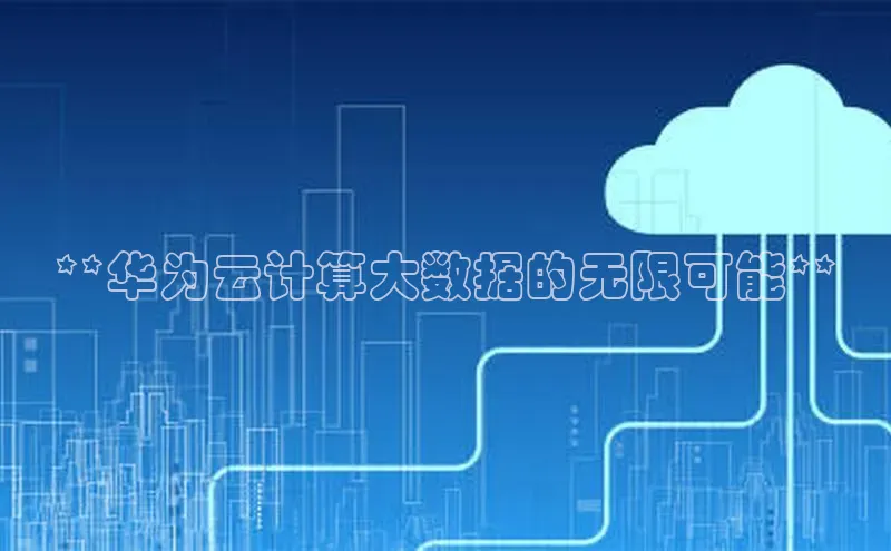 金年会金字招牌诚信至上|金年会首页百度取证**华为云计算大数据的无限可能**