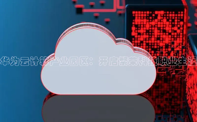 金年会官方网站入口百度手机卫士华为云计算产业园区：开启繁荣科技职业生涯