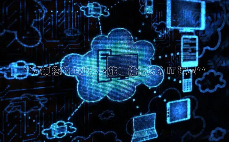 金字招牌诚信至上今年会普信公司**定制您的企业云之旅：优化您的 IT 运营**