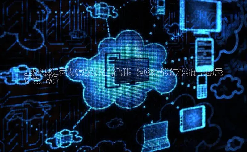 金年会金字招牌诚信至上百度技术学院上海联通云计算双休工作制：为您提供高性价比的云
计算服务