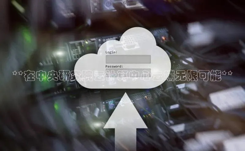 jinnianhui金年会登录入口中文在线**在中央研究院云计算中心云端无限可能**