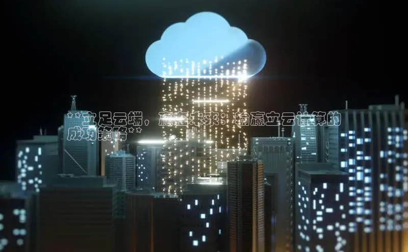 金年会金字招牌诚信至上龙年光魔科技**立足云端，赢在未来：输赢立云计算的
成功策略**