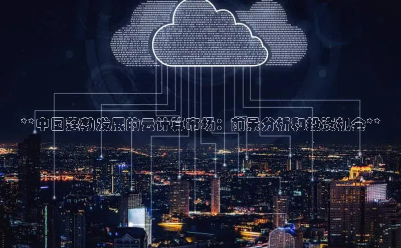 金年会电子游戏app官方每日互动**中国蓬勃发展的云计算市场：前景分析和投资机会**