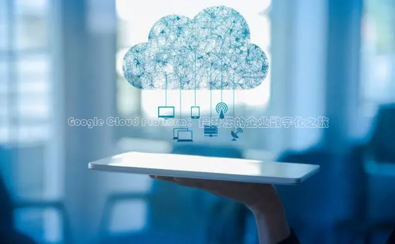 jinnian金年会登录入口挪威主权基金Google Cloud Platform：提升您的企业数字化之旅