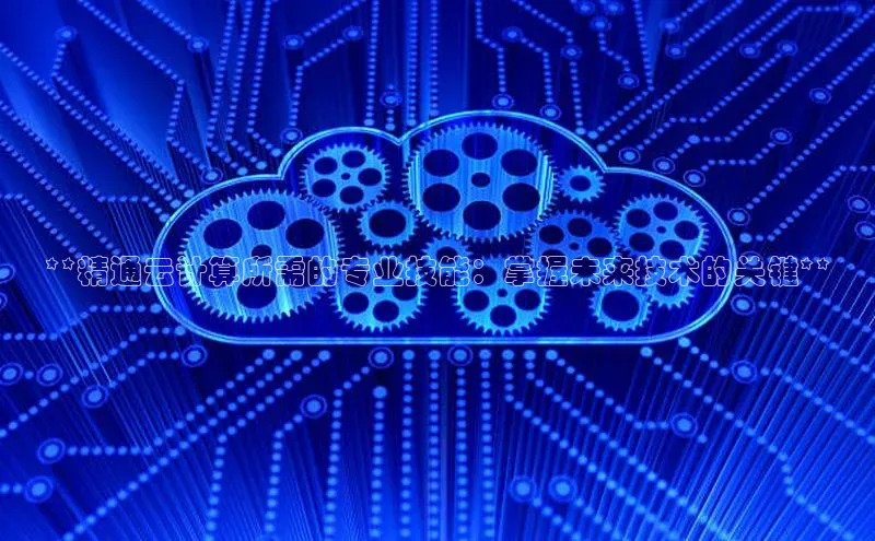 金年会金字招牌诚信至上欢迎您顺丰**精通云计算所需的专业技能：掌握未来技术的关键**