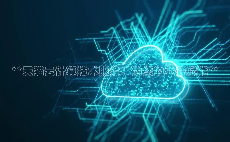 金年会金字招牌诚信至上|金年会首页百度取证**天猫云计算技术服务：为您的业务赋能**