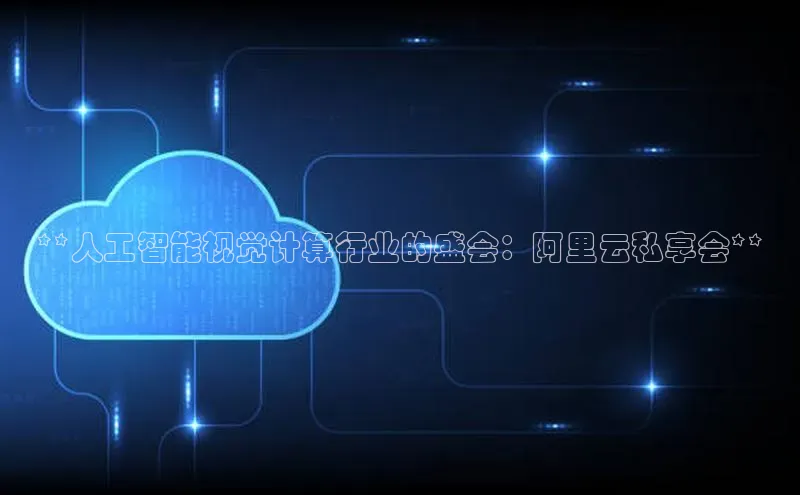 金年会官网登录入口云创智行**人工智能视觉计算行业的盛会：阿里云私享会**