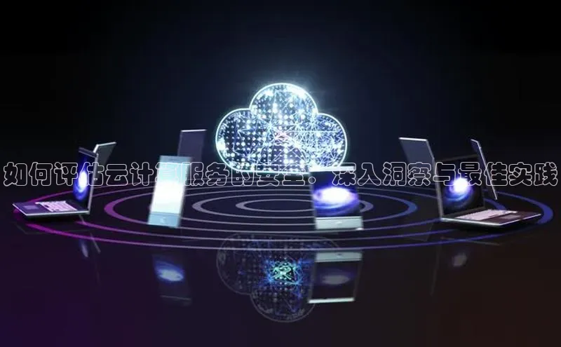 金年会 金字招牌诚信至上 | 首页(欢迎您)梯哥哥科技如何评估云计算服务的安全：深入洞察与最佳实践