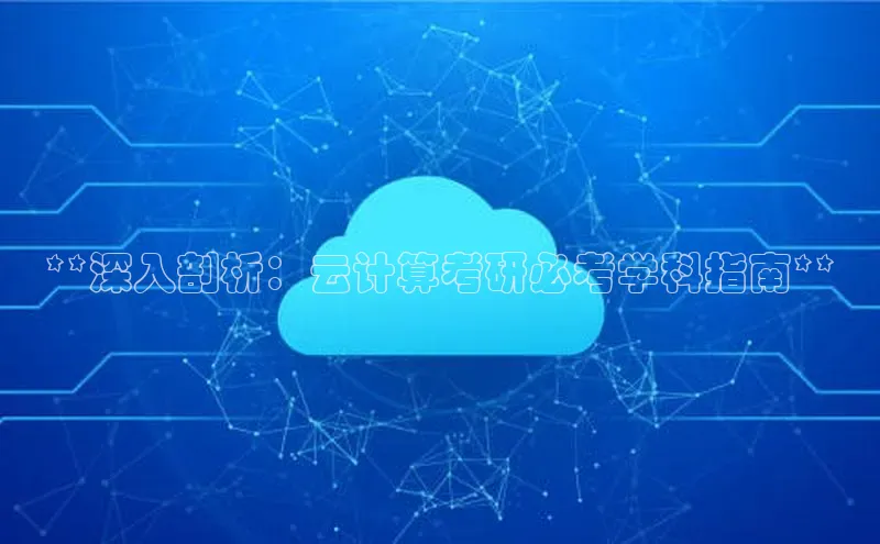 金年会官方网站入口汉得信息**深入剖析：云计算考研必考学科指南**
