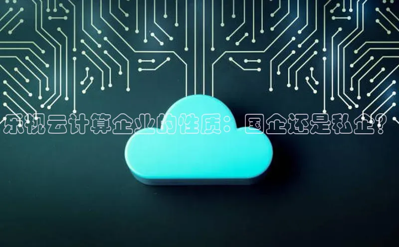 金年会金字招牌诚信至上|金年会首页百度取证乐视云计算企业的性质：国企还是私企？
