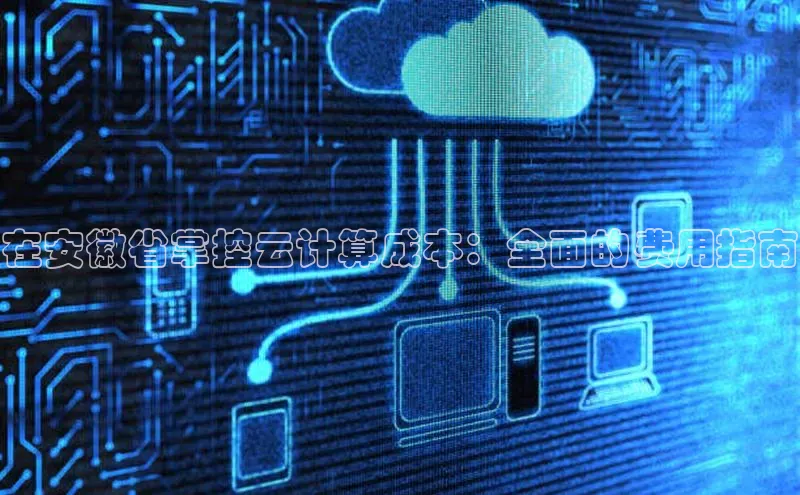 金年会诚信信誉至上雷柏科技在安徽省掌控云计算成本：全面的费用指南