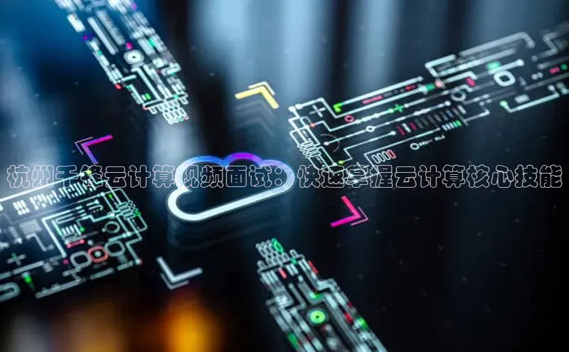金年会 金字招牌诚信至上网易杭州千锋云计算视频面试：快速掌握云计算核心技能