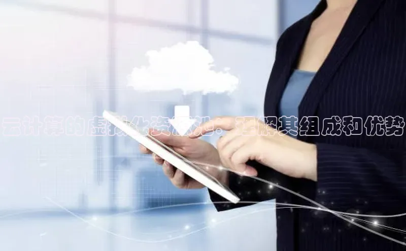 jinnian金年会官方网站入口阿里尔公司云计算的虚拟化资源池：理解其组成和优势