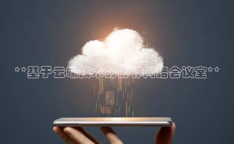 金年会官方网站入口百度手机卫士**基于云端技术的协作网络会议室**