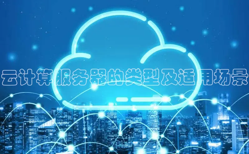 金年会金字招牌信誉至上登录网站如流云计算服务器的类型及适用场景