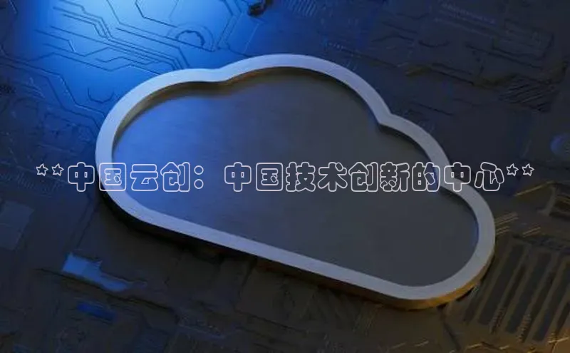 金年会金字招牌诚信至上|金年会首页百度取证**中国云创：中国技术创新的中心**