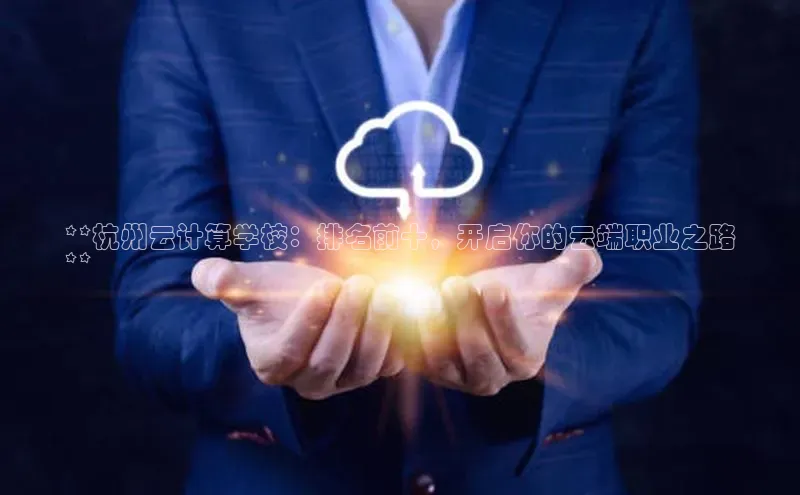 金年会电子游戏app官方每日互动**杭州云计算学校：排名前十，开启你的云端职业之路
**
