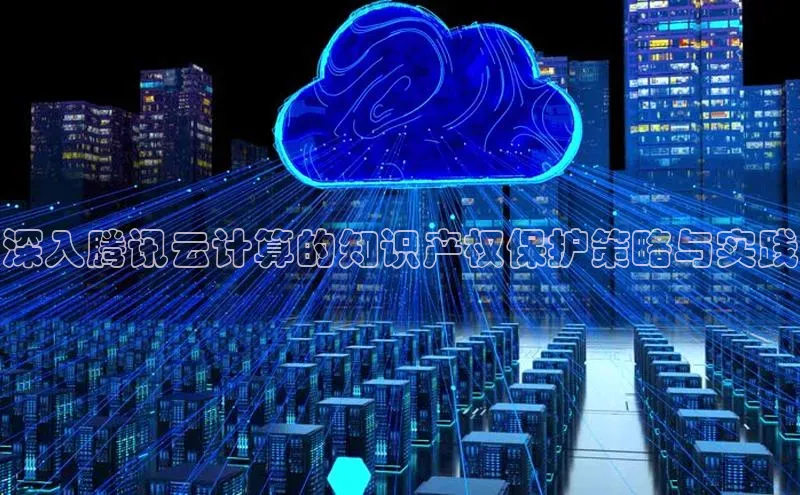 金年会体育一径科技深入腾讯云计算的知识产权保护策略与实践