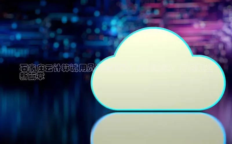 jinnianhui金年会登录入口中文在线石家庄云计算试用员职位招聘：把握机遇，开启职业
新篇章