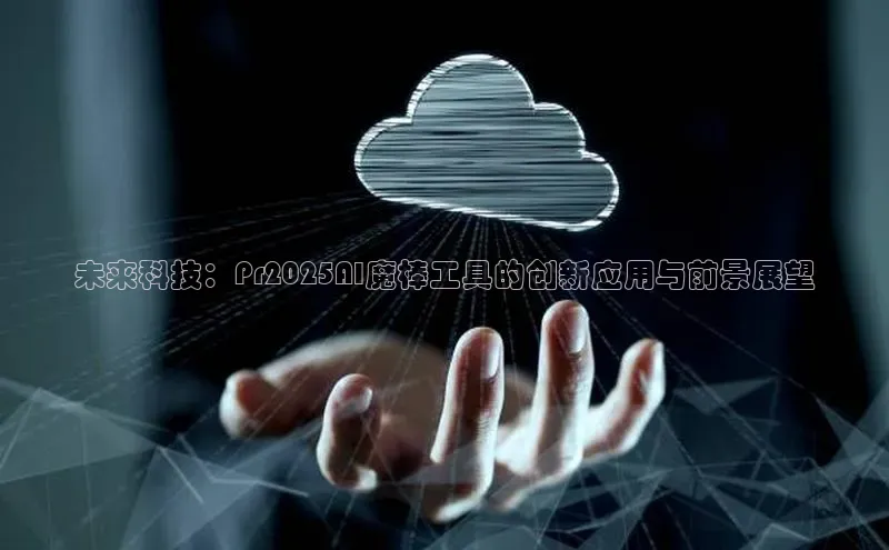 金年会金字招牌在线入口下载百度翻译未来科技：Pr2025AI魔棒工具的创新应用与前景展望