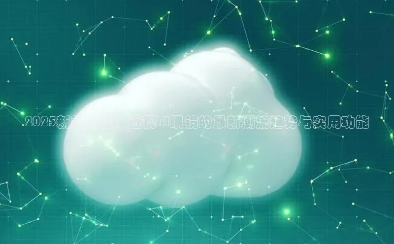 jinnian金年会官方网站入口百度游戏2025新款全面：近视AI眼镜的最新潮流趋势与实用功能