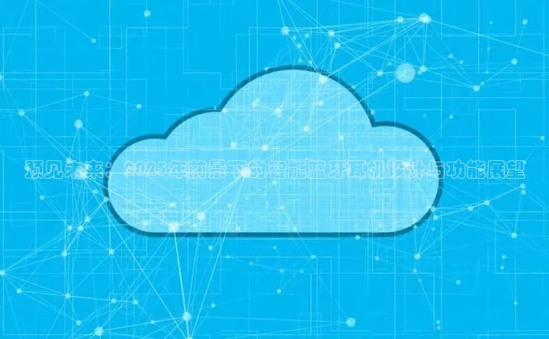 预见未来：2025年前景下的智能蓝牙耳机设计与功能展望