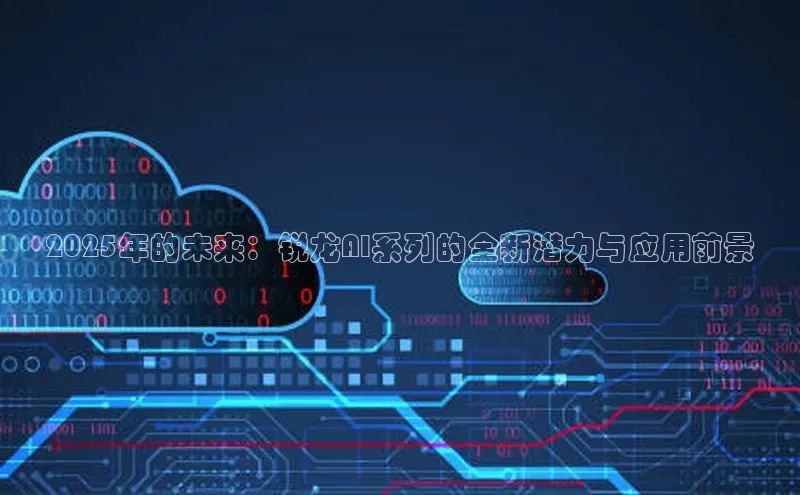 2025年的未来：锐龙AI系列的全新潜力与应用前景