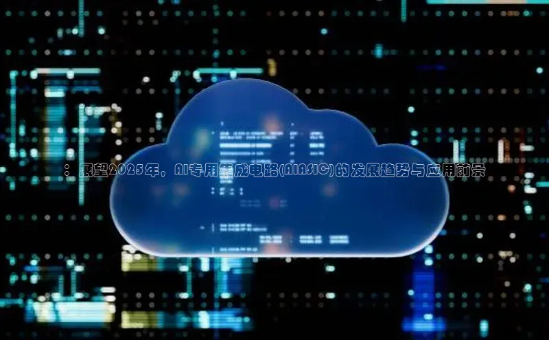 ：展望2025年，AI专用集成电路(AIASIC)的发展趋势与应用前景