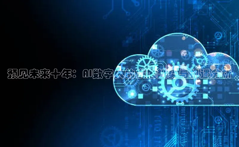 预见未来十年：AI数字人的发展趋势与机遇分析