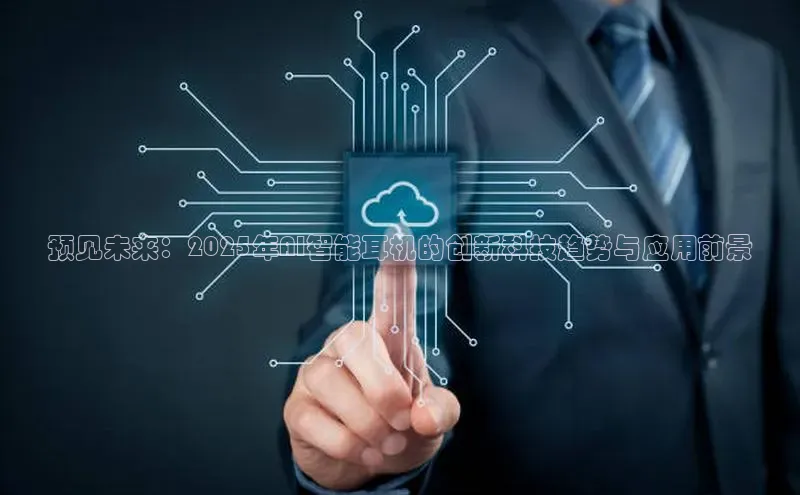 预见未来：2025年AI智能耳机的创新科技趋势与应用前景