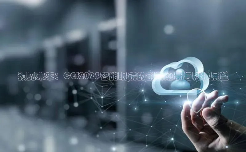 预见未来：CES2025智能眼镜的创新愿景与科技展望