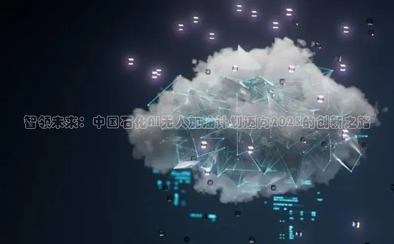 智领未来：中国石化AI无人加油计划迈向2025的创新之路