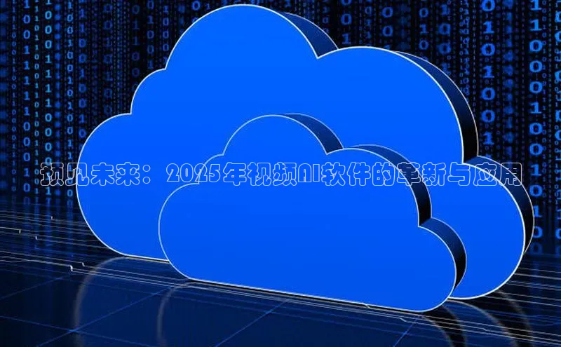 预见未来：2025年视频AI软件的革新与应用