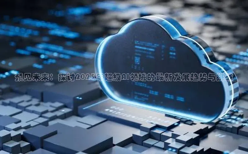 预见未来：探讨2025年超级AI领域的最新发展趋势与挑战