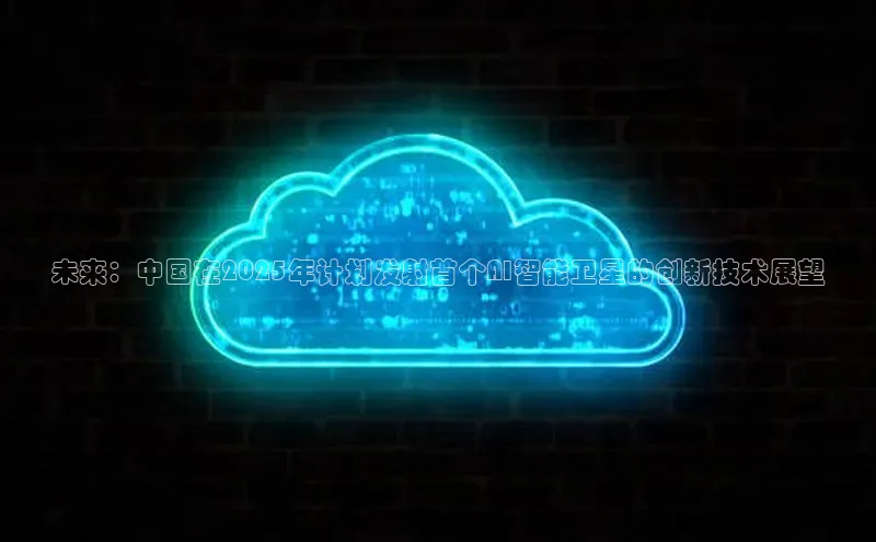 未来：中国在2025年计划发射首个AI智能卫星的创新技术展望